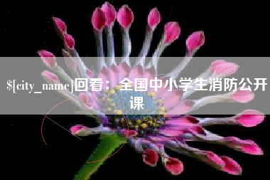 许昌回看：全国中小学生消防公开课