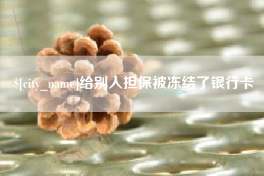 许昌给别人担保被冻结了银行卡