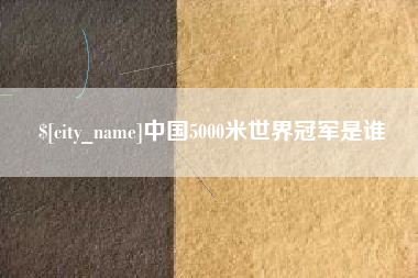 许昌中国5000米世界冠军是谁