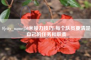 许昌50米接力技巧-每个队员要清楚自己的任务和职责