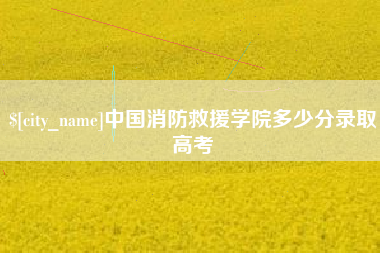 许昌中国消防救援学院多少分录取高考