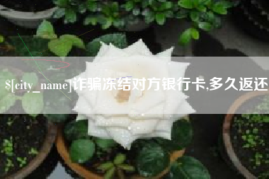 许昌诈骗冻结对方银行卡,多久返还