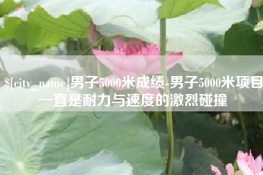 许昌男子5000米成绩-男子5000米项目一直是耐力与速度的激烈碰撞