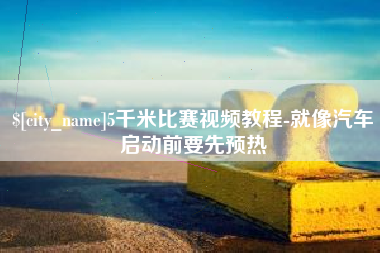 许昌5千米比赛视频教程-就像汽车启动前要先预热
