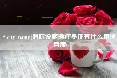 许昌消防设施操作员证有什么用途百度