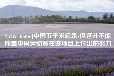 许昌中国五千米纪录-但这并不能掩盖中国运动员在该项目上付出的努力