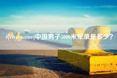 许昌中国男子5000米纪录是多少？