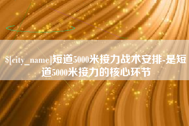 许昌短道5000米接力战术安排-是短道5000米接力的核心环节