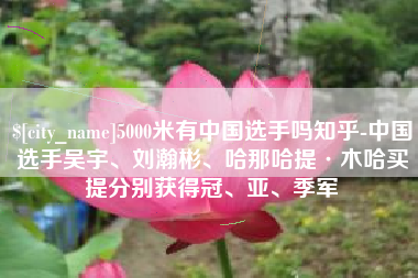 许昌5000米有中国选手吗知乎-中国选手吴宇、刘瀚彬、哈那哈提·木哈买提分别获得冠、亚、季军