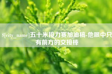 许昌五十米接力赛加油稿-他眼中只有前方的交接棒
