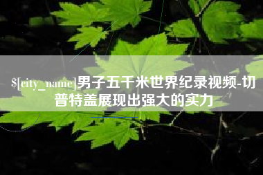许昌男子五千米世界纪录视频-切普特盖展现出强大的实力