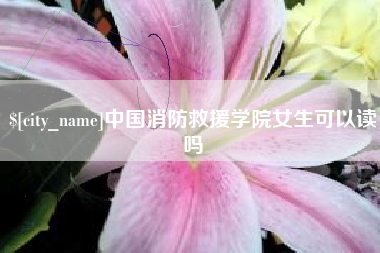 许昌中国消防救援学院女生可以读吗