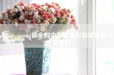许昌最全的中国地图和各省地图及各市地图