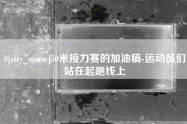 许昌50米接力赛的加油稿-运动员们站在起跑线上