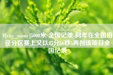许昌5000米 全国记录-同年在全国田径分区赛上又以25分56秒5再创该项目全国纪录