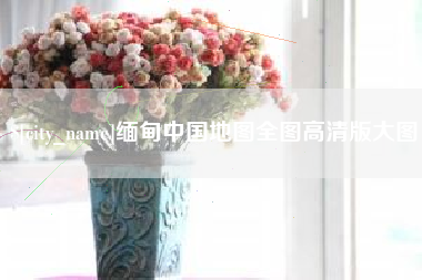 许昌缅甸中国地图全图高清版大图