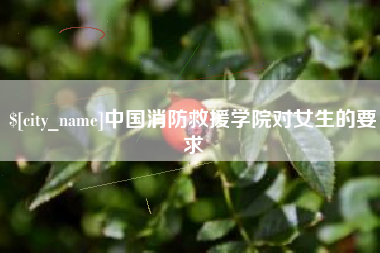 许昌中国消防救援学院对女生的要求