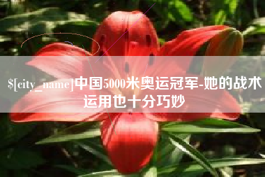 许昌中国5000米奥运冠军-她的战术运用也十分巧妙