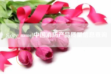 许昌中国消防产品质量信息查询