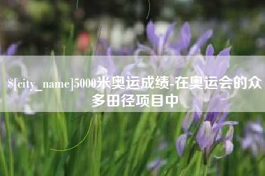 许昌5000米奥运成绩-在奥运会的众多田径项目中