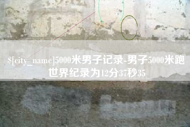 许昌5000米男子记录-男子5000米跑世界纪录为12分37秒35