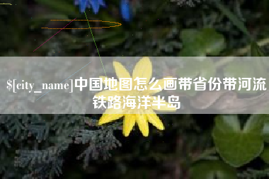 许昌中国地图怎么画带省份带河流铁路海洋半岛