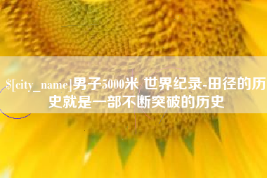 许昌男子5000米 世界纪录-田径的历史就是一部不断突破的历史