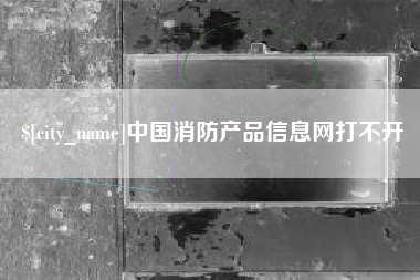 许昌中国消防产品信息网打不开