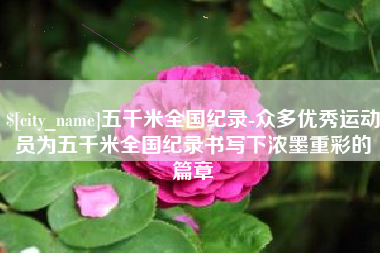 许昌五千米全国纪录-众多优秀运动员为五千米全国纪录书写下浓墨重彩的篇章