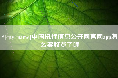 许昌中国执行信息公开网官网app怎么要收费了呢