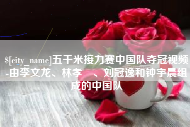 许昌五千米接力赛中国队夺冠视频-由李文龙、林孝埈、刘冠逸和钟宇晨组成的中国队