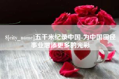 许昌五千米纪录中国-为中国田径事业增添更多的光彩