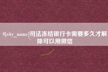 许昌司法冻结银行卡需要多久才解除可以用微信