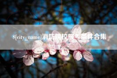 许昌消防院校报考条件合集