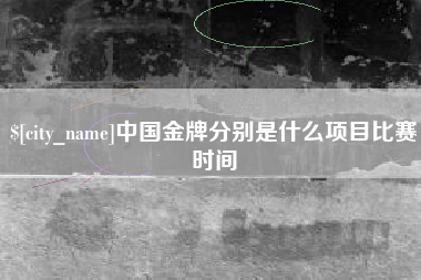 许昌中国金牌分别是什么项目比赛时间