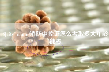 许昌消防中控证怎么考取多大年龄能考